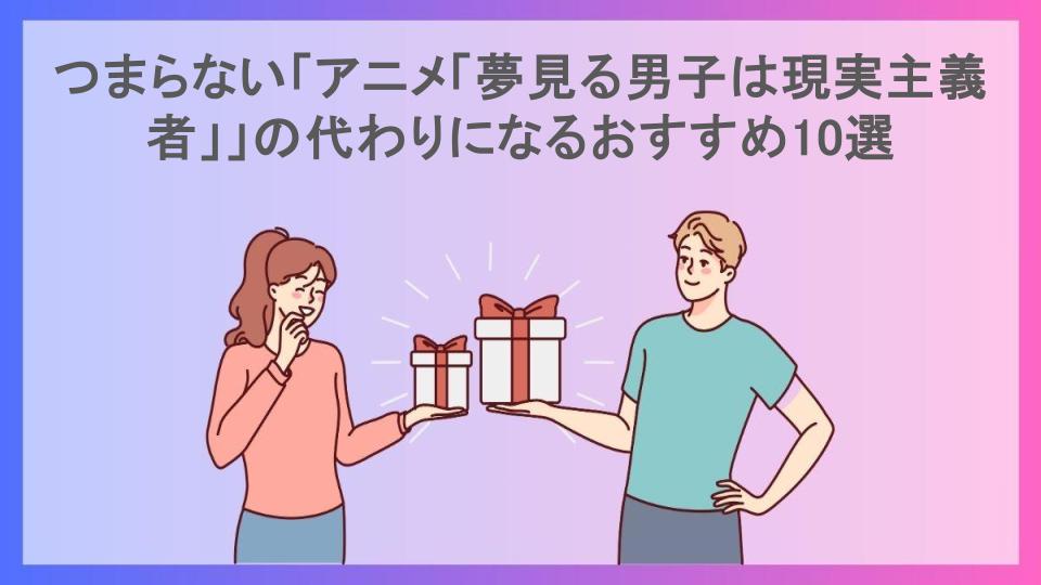 つまらない「アニメ「夢見る男子は現実主義者」」の代わりになるおすすめ10選